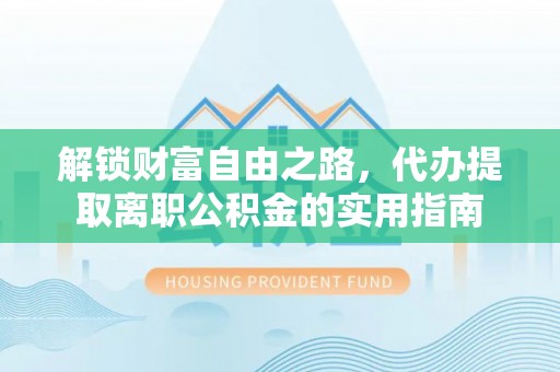 衡东解锁财富自由之路，代办提取离职公积金的实用指南