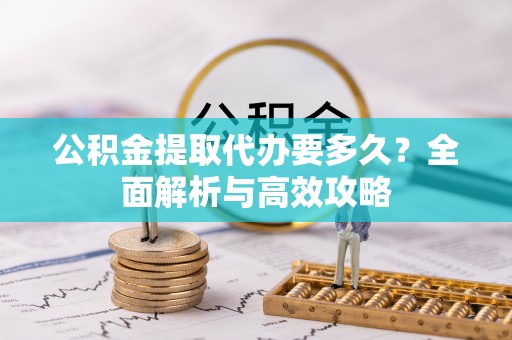 衡东公积金提取代办要多久？全面解析与高效攻略
