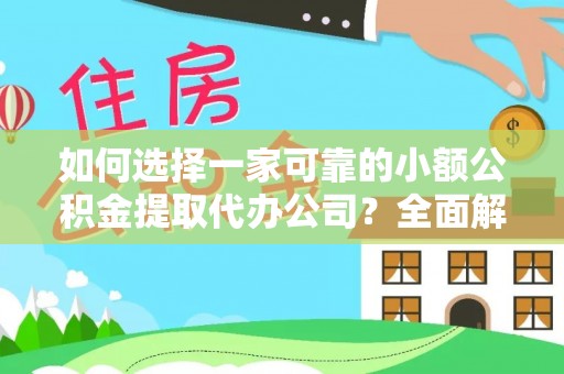 衡东如何选择一家可靠的小额公积金提取代办公司？全面解析与指南