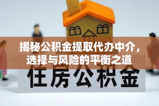 衡东揭秘公积金提取代办中介，选择与风险的平衡之道