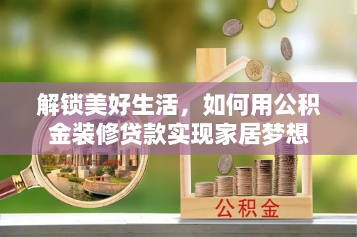衡东解锁美好生活，如何用公积金装修贷款实现家居梦想