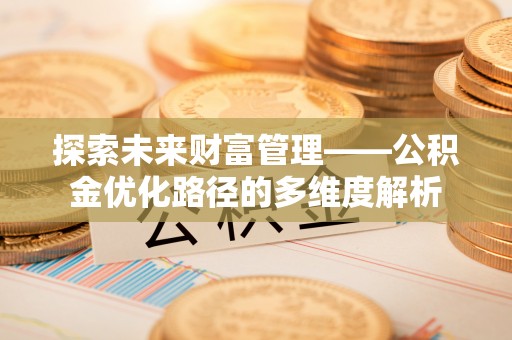 衡东探索未来财富管理——公积金优化路径的多维度解析