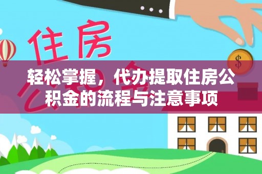 衡东轻松掌握，代办提取住房公积金的流程与注意事项