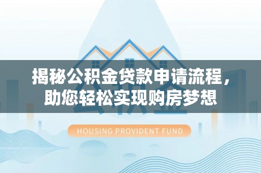衡东揭秘公积金贷款申请流程，助您轻松实现购房梦想
