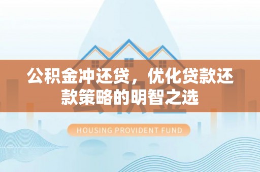 衡东公积金冲还贷，优化贷款还款策略的明智之选