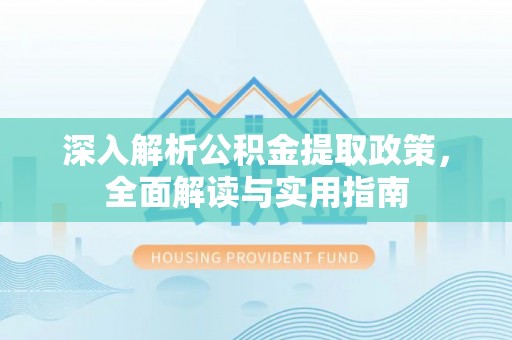 衡东深入解析公积金提取政策，全面解读与实用指南