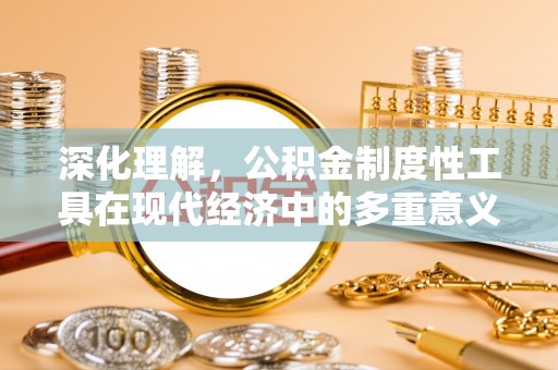 衡东深化理解，公积金制度性工具在现代经济中的多重意义