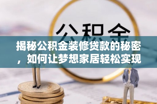 衡东揭秘公积金装修贷款的秘密，如何让梦想家居轻松实现？
