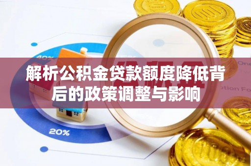 衡东解析公积金贷款额度降低背后的政策调整与影响
