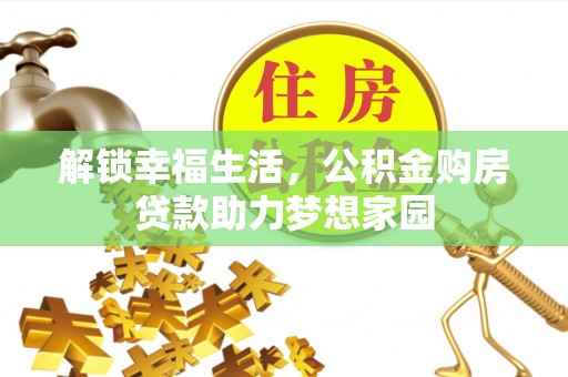 衡东解锁幸福生活，公积金购房贷款助力梦想家园