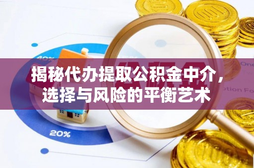 衡东揭秘代办提取公积金中介，选择与风险的平衡艺术