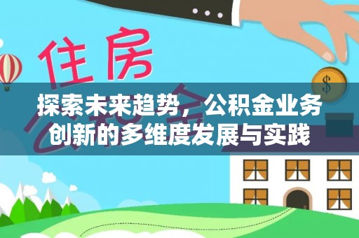 衡东探索未来趋势，公积金业务创新的多维度发展与实践