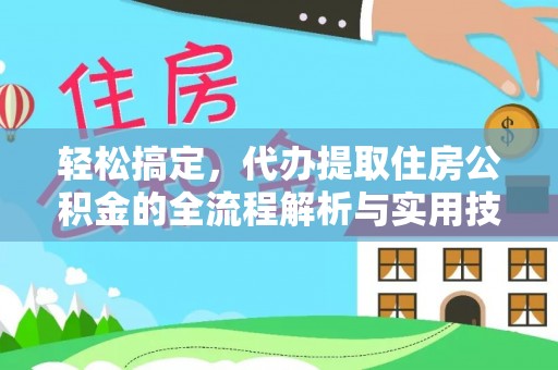 衡东轻松搞定，代办提取住房公积金的全流程解析与实用技巧