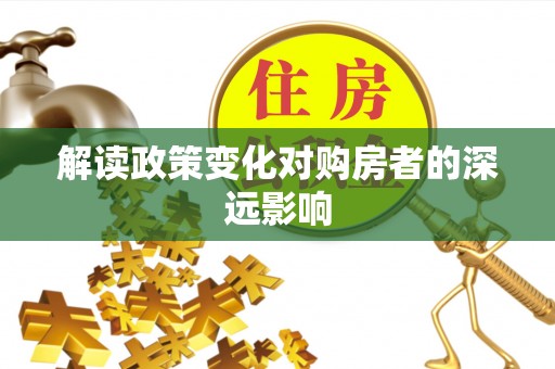 衡东解读政策变化对购房者的深远影响