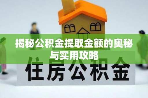 衡东揭秘公积金提取金额的奥秘与实用攻略