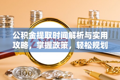 衡东公积金提取时间解析与实用攻略，掌握政策，轻松规划未来