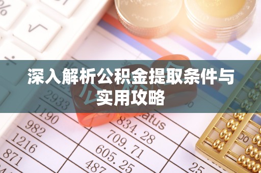 衡东深入解析公积金提取条件与实用攻略