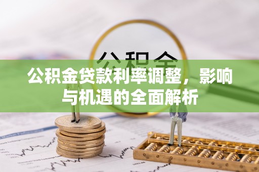 衡东公积金贷款利率调整，影响与机遇的全面解析