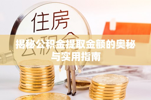 衡东揭秘公积金提取金额的奥秘与实用指南