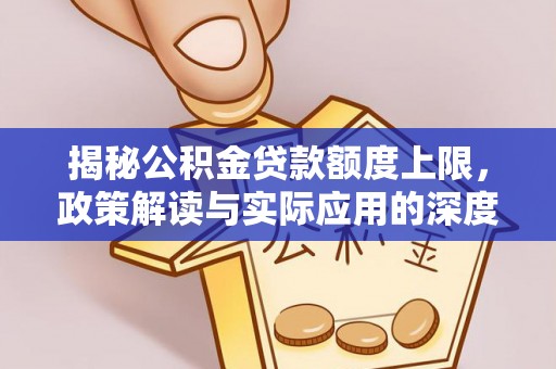 衡东揭秘公积金贷款额度上限，政策解读与实际应用的深度分析