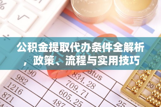 衡东公积金提取代办条件全解析，政策、流程与实用技巧