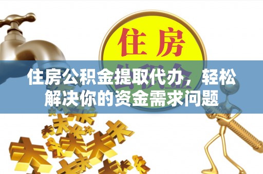 衡东住房公积金提取代办，轻松解决你的资金需求问题