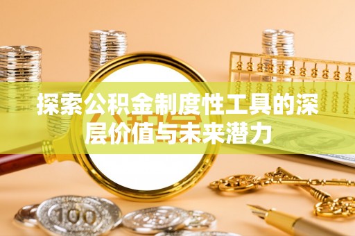 衡东探索公积金制度性工具的深层价值与未来潜力