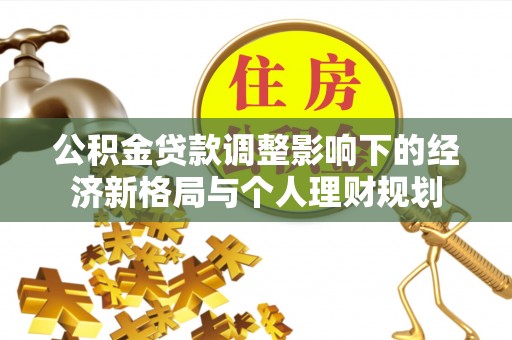 衡东公积金贷款调整影响下的经济新格局与个人理财规划