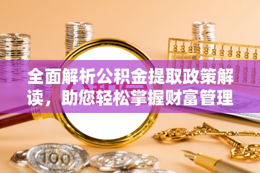 衡东全面解析公积金提取政策解读，助您轻松掌握财富管理新方向