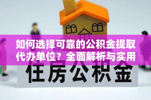 衡东如何选择可靠的公积金提取代办单位？全面解析与实用指南