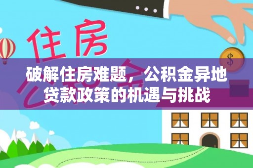 衡东破解住房难题，公积金异地贷款政策的机遇与挑战