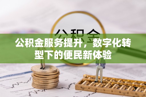 衡东公积金服务提升，数字化转型下的便民新体验