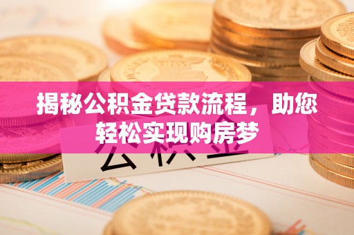 衡东揭秘公积金贷款流程，助您轻松实现购房梦