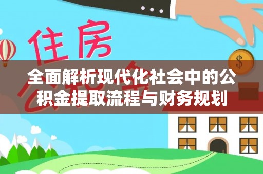 衡东全面解析现代化社会中的公积金提取流程与财务规划