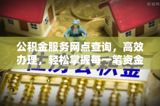 衡东公积金服务网点查询，高效办理，轻松掌握每一笔资金动态