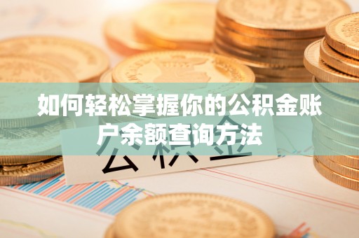衡东如何轻松掌握你的公积金账户余额查询方法