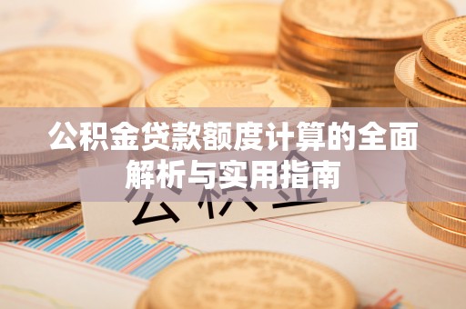 衡东公积金贷款额度计算的全面解析与实用指南