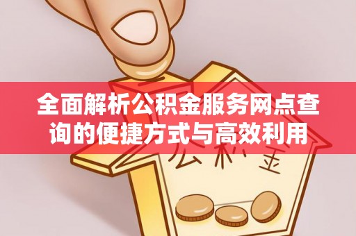 衡东全面解析公积金服务网点查询的便捷方式与高效利用