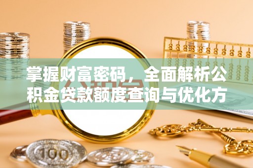 衡东掌握财富密码，全面解析公积金贷款额度查询与优化方案