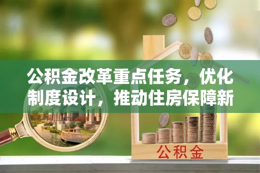 衡东公积金改革重点任务，优化制度设计，推动住房保障新发展