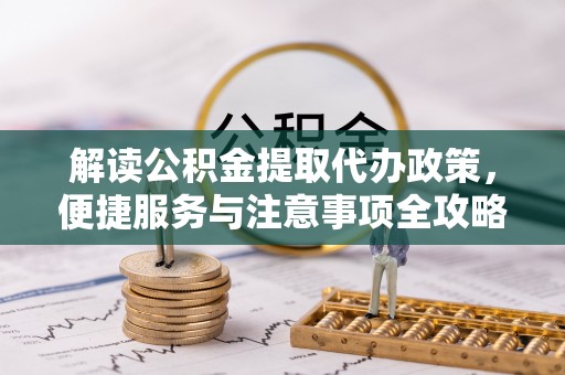 衡东解读公积金提取代办政策，便捷服务与注意事项全攻略