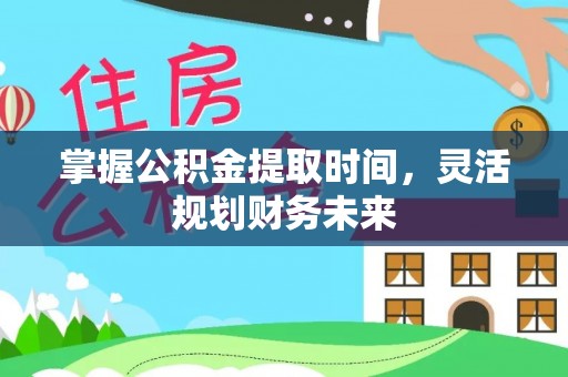 衡东掌握公积金提取时间，灵活规划财务未来