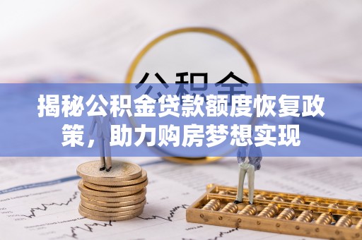 衡东揭秘公积金贷款额度恢复政策，助力购房梦想实现