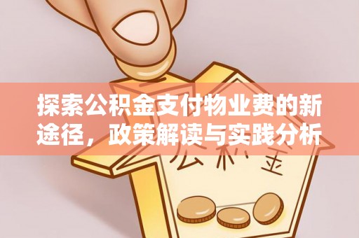 衡东探索公积金支付物业费的新途径，政策解读与实践分析