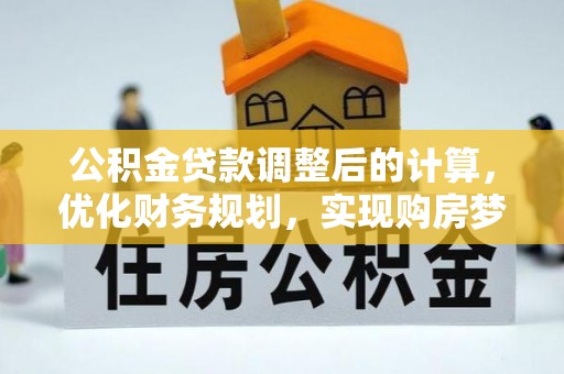 衡东公积金贷款调整后的计算，优化财务规划，实现购房梦想
