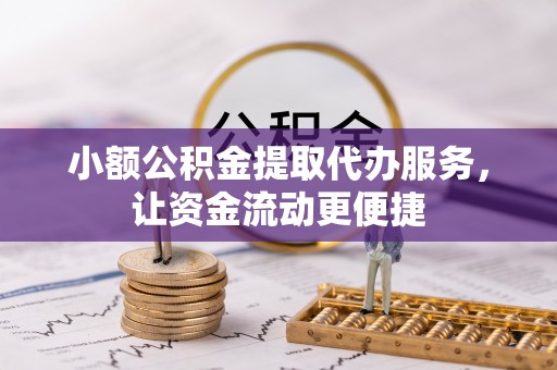 衡东小额公积金提取代办服务，让资金流动更便捷