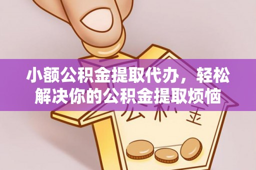 衡东小额公积金提取代办，轻松解决你的公积金提取烦恼