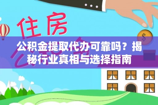 衡东公积金提取代办可靠吗？揭秘行业真相与选择指南