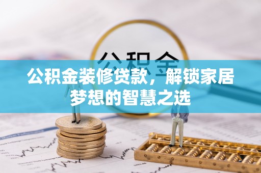 衡东公积金装修贷款，解锁家居梦想的智慧之选