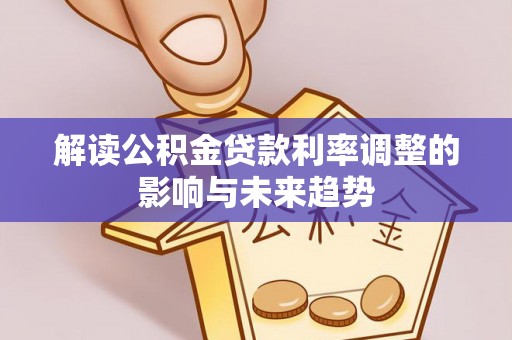 衡东解读公积金贷款利率调整的影响与未来趋势